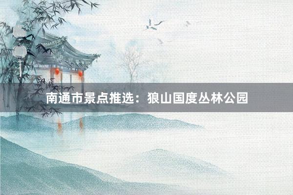 南通市景点推选：狼山国度丛林公园