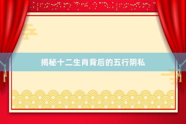 揭秘十二生肖背后的五行阴私
