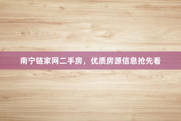 南宁链家网二手房，优质房源信息抢先看