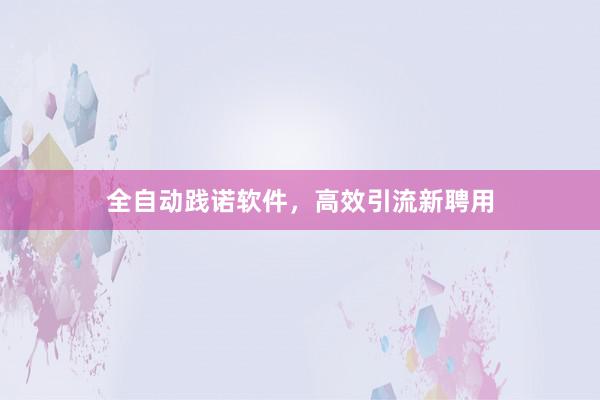 全自动践诺软件，高效引流新聘用