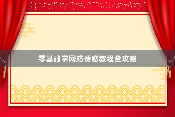 零基础学网站诱惑教程全攻略
