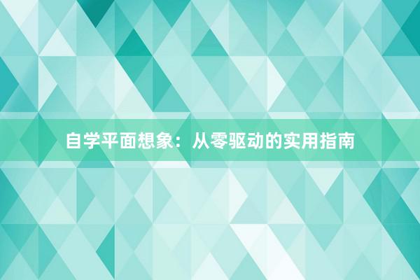 自学平面想象：从零驱动的实用指南