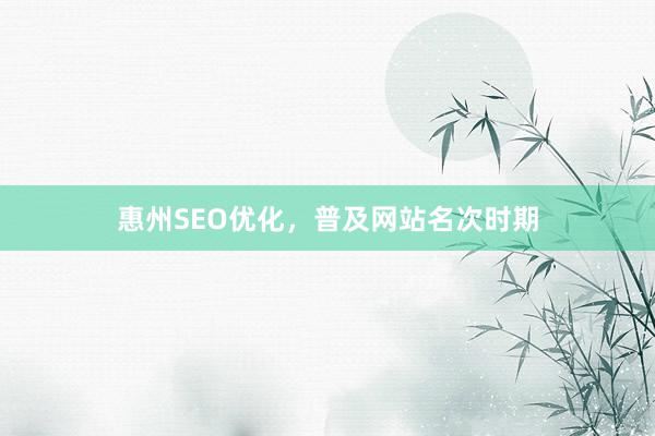 惠州SEO优化，普及网站名次时期