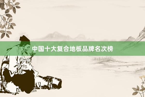 中国十大复合地板品牌名次榜