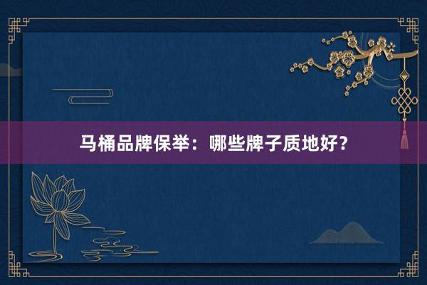 马桶品牌保举：哪些牌子质地好？