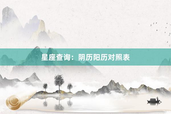 星座查询：阴历阳历对照表