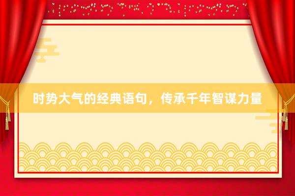 时势大气的经典语句，传承千年智谋力量