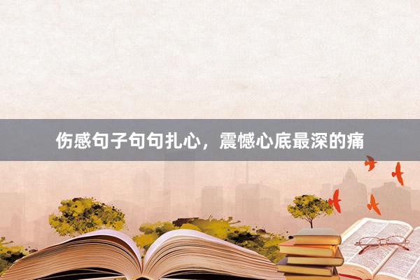 伤感句子句句扎心，震憾心底最深的痛
