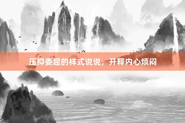 压抑委屈的样式说说，开释内心烦闷