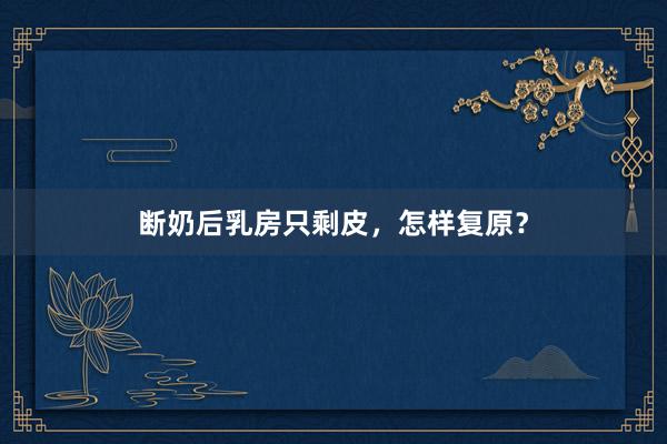 断奶后乳房只剩皮，怎样复原？