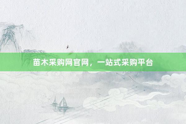 苗木采购网官网，一站式采购平台